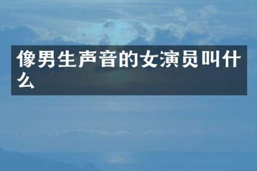 像男生声音的女演员叫什么