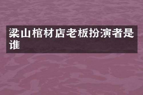 梁山棺材店老板扮演者是谁