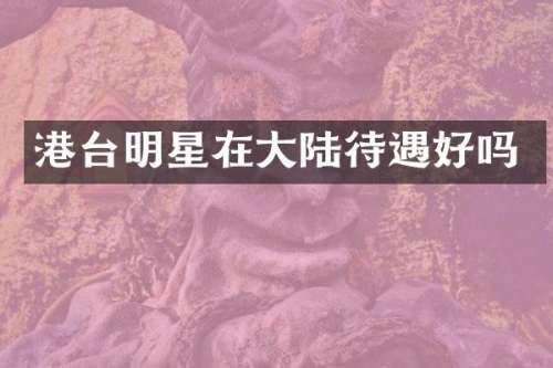 港台明星在大陆待遇好吗