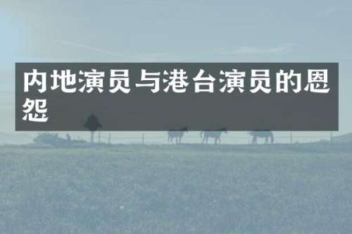 内地演员与港台演员的恩怨