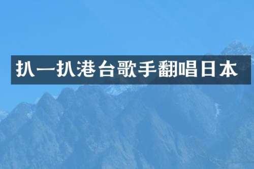 扒一扒港台歌手翻唱日本