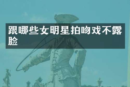 跟哪些女明星拍不脸