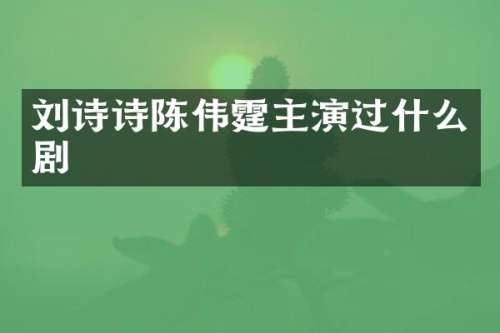 刘诗诗陈伟霆主演过什么剧