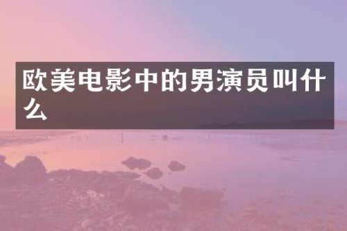 欧美电影中的男演员叫什么