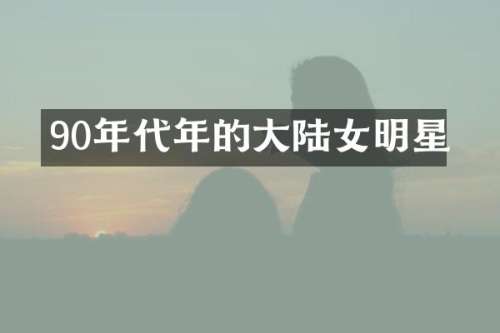 90年代年的大陆女明星