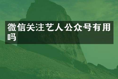 微信关注艺人公众号有用吗