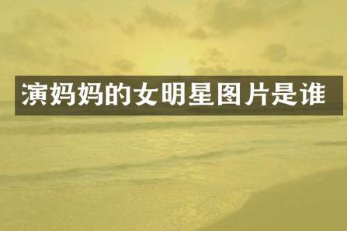 演妈女明星图片是谁
