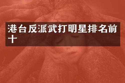 港台反派武打明星排名前十