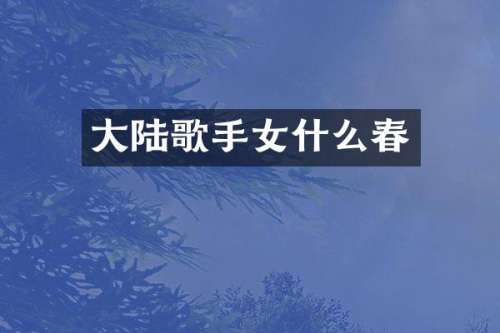 大陆歌手女什么春