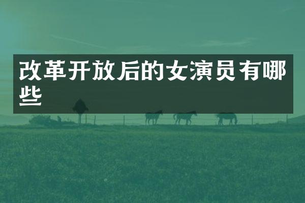 改革开放后的女演员有哪些