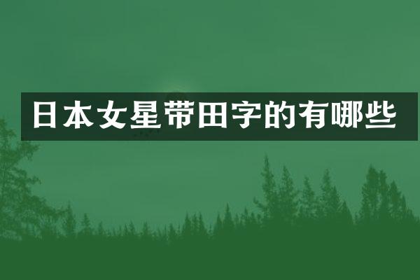日本女星带田字的有哪些