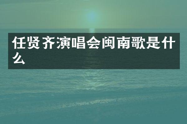 任贤齐演唱会闽南歌是什么