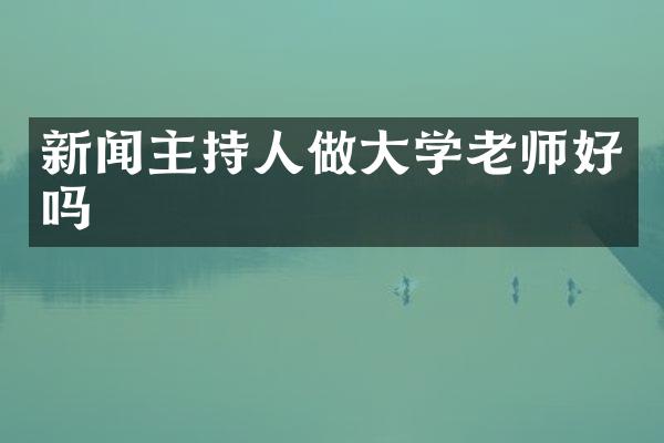 新闻主持人做大学老师好吗