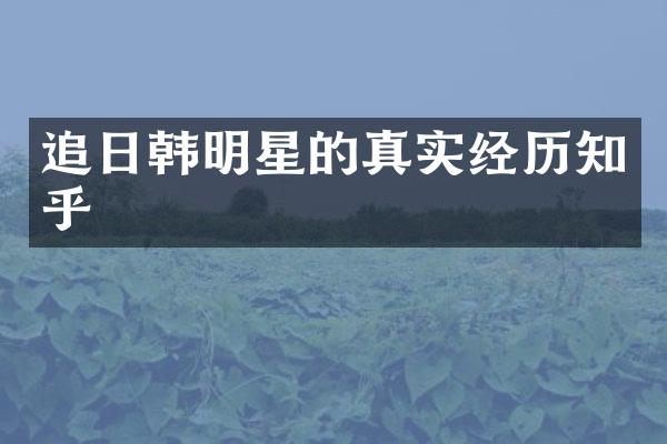 追日韩明星的真实经历知乎