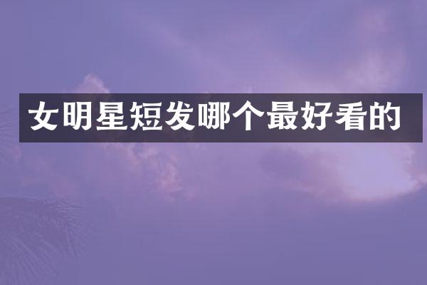 女明星短发哪个最好看的