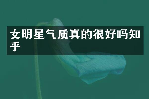 女明星气质真的很好吗知乎