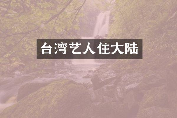 台湾艺人住大陆