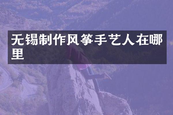 无锡制作风筝手艺人在哪里