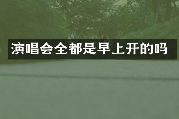 演唱会全都是早上开的吗