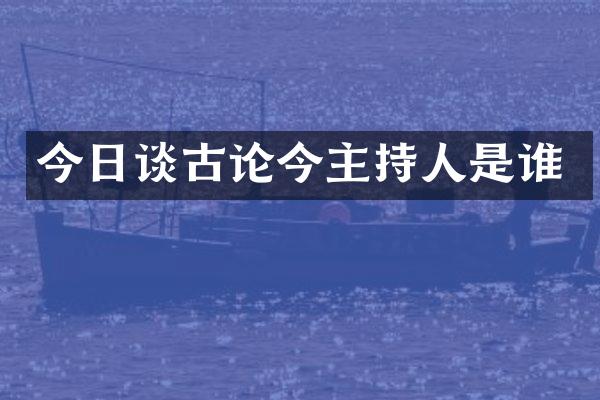 今日谈古论今主持人是谁