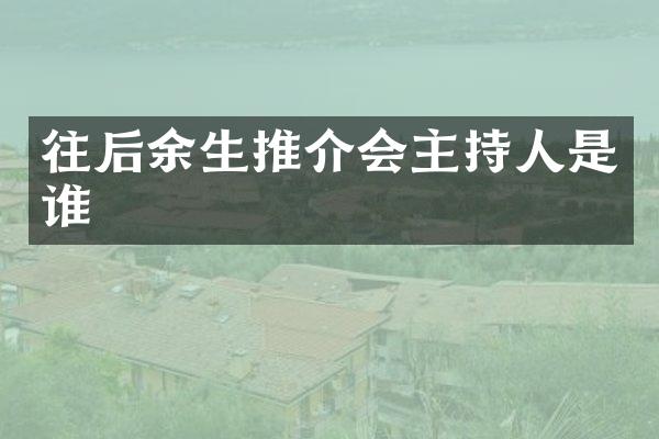 往后余生推介会主持人是谁