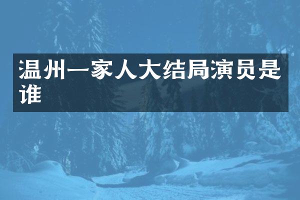 温州一家人大结局演员是谁