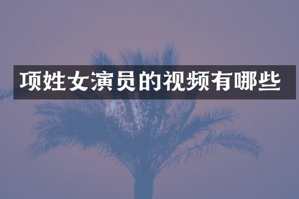 项姓女演员的视频有哪些