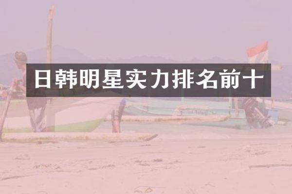 日韩明星实力排名前十