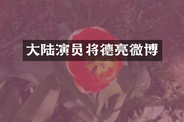 大陆演员将德亮微博