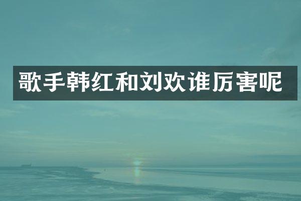 歌手韩红和刘欢呢