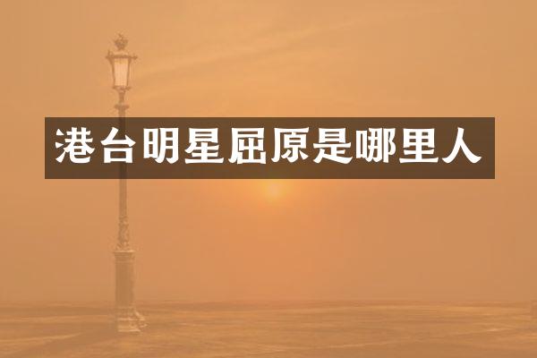 港台明星屈原是哪里人