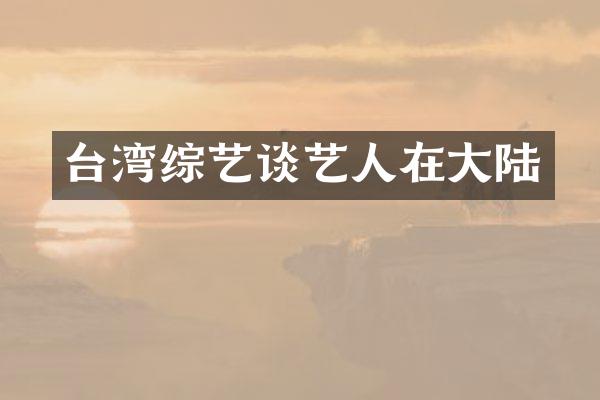 台湾综艺谈艺人在大陆
