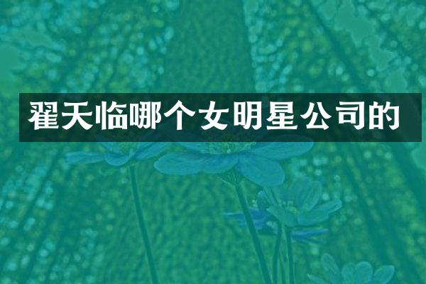 翟天临哪个女明星公司的