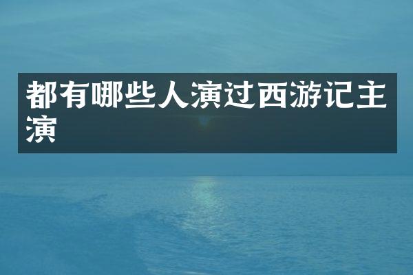 都有哪些人演过西游记主演