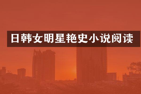日韩女明星艳史小说阅读