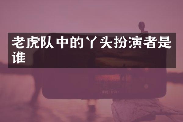 老虎队中的丫头扮演者是谁