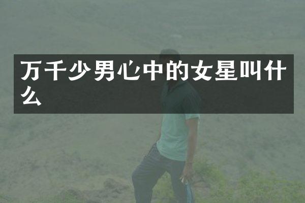 万千少男心中的女星叫什么