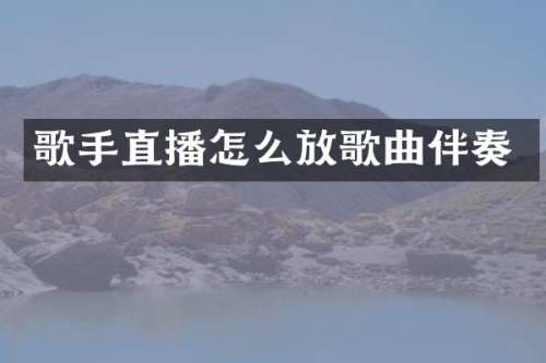 歌手直播怎么放歌曲伴奏
