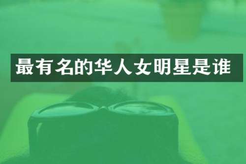 最有名的华人女明星是谁