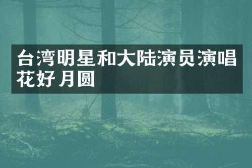 台湾明星和大陆演员演唱花好月圆