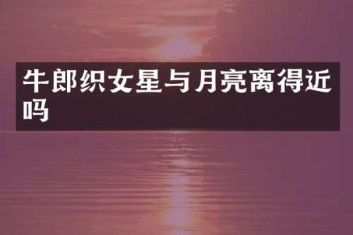 牛郎织女星与月亮离得近吗