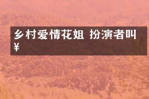 乡村爱情花姐 扮演者叫啥