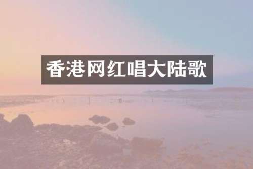 香港网红唱大陆歌