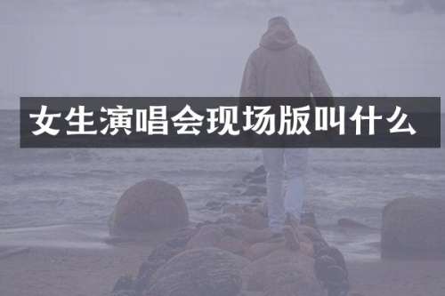 女生演唱会现场版叫什么