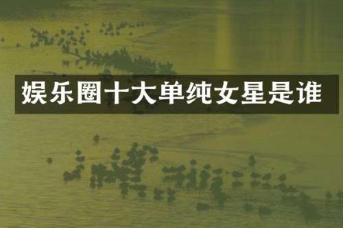 娱乐圈十大单纯女星是谁
