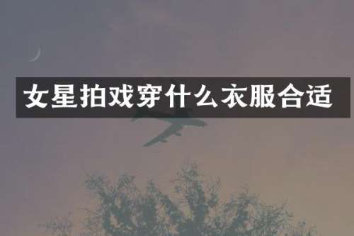 女星拍戏穿什么衣服合适