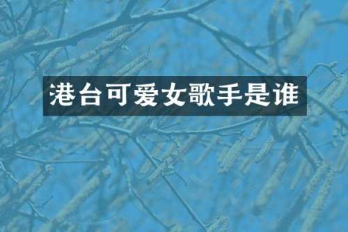 港台可爱女歌手是谁