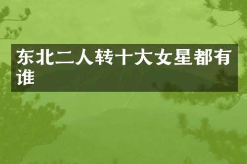 东北二人转十大女星都有谁