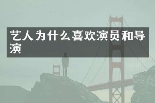 艺人为什么喜欢演员和导演