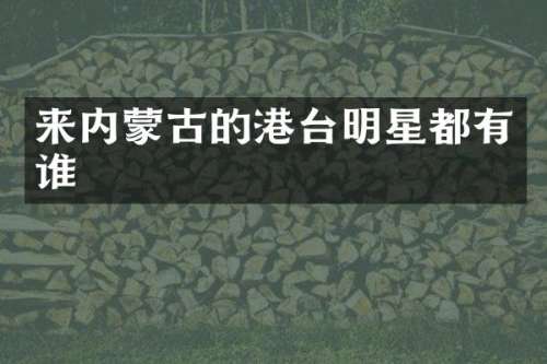 来内蒙古的港台明星都有谁